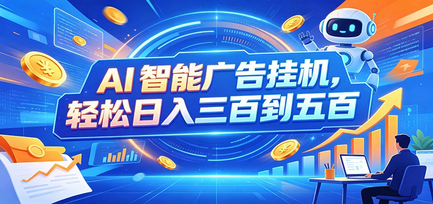 AI智能广告挂机，24小时自动跑，日入300-500，新手零门槛-搞钱利器