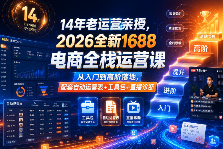 14年老运营亲授，2026全新1688电商全栈运营课，从入门到高阶落地，配套自动运营表+工具包+直播诊断等-搞钱利器