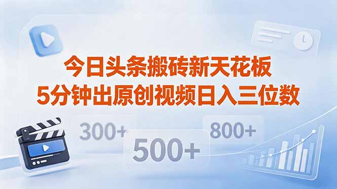 今日头条搬砖新天花板 仅需复制粘贴5分钟出原创视频 发多平台日入三位数-搞钱利器