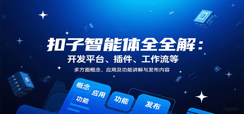 扣子智能体全解：开发平台、插件、工作流等多方面概念、应用及功能讲解与发布内容-搞钱利器