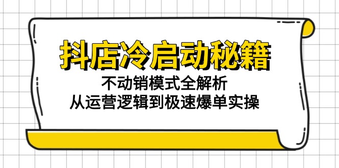抖店冷启动秘籍：不动销模式全解析，从运营逻辑到极速爆单实操-搞钱利器
