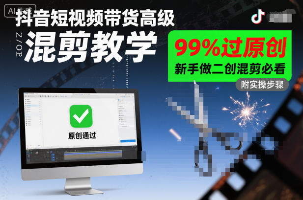 抖音短视频带货高级混剪教学，99%过原创，新手做二创混剪必看-搞钱利器