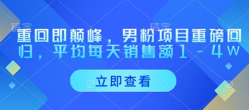 重回即颠峰，男粉项目重磅回归，平均每天销售额1-4W-搞钱利器