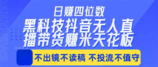 日入四位数！！最新黑科技抖音无人直播带货赚钱天花板，不出镜，不读稿，不投流，不值守，手…-搞钱利器