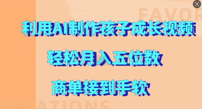 利用AI制作孩子成长视频，轻松月入五位数，商单接到手软【揭秘】-搞钱利器
