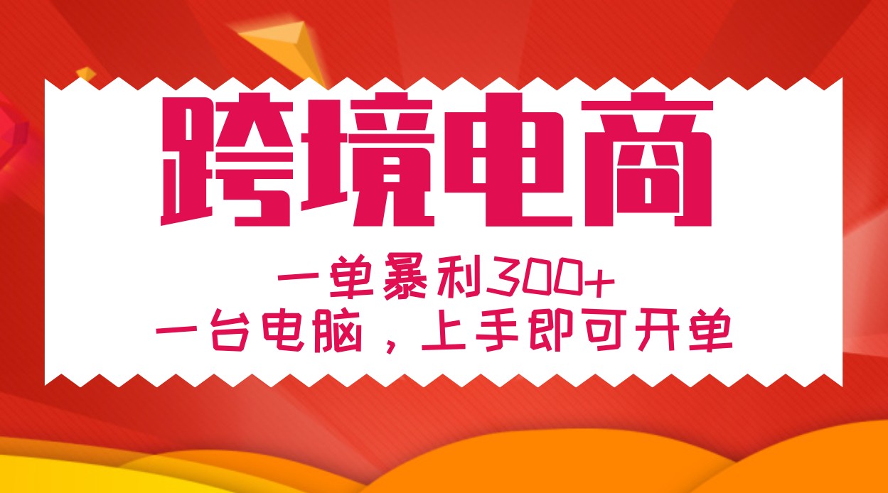手把手教学跨境电商，一单暴利300+，一台电脑上手即可开单-搞钱利器