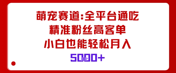 萌宠赛道，全平台通吃，精准粉丝高客单，小白也能轻松月入5k-搞钱利器