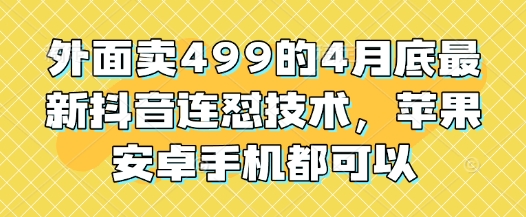 外面卖499的4月底最新抖音连怼技术，苹果安卓手机都可以-搞钱利器