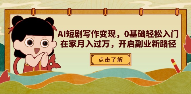 AI短剧写作变现，0基础轻松入门，在家月入过万，开启副业新路径-搞钱利器