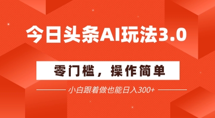 今日头条爆文玩法3.0  配合AI工具轻松矩阵    小白也能日入3张+-搞钱利器