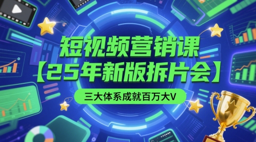 短视频营销课【25年新版拆片会】三大体系成就百万大V，包含正课、拆片会、手把手教学直播课等-搞钱利器