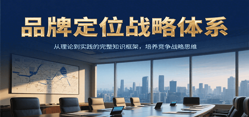 品牌定位战略体系，从理论到实践的完整知识框架，培养产品竞争战略思维-搞钱利器
