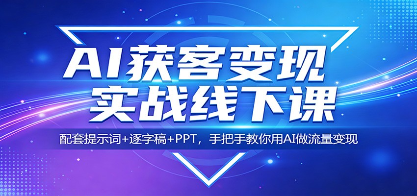 AI获客变现实战线下课：配套提示词+逐字稿+PPT，手把手教你用AI做流量变现-搞钱利器