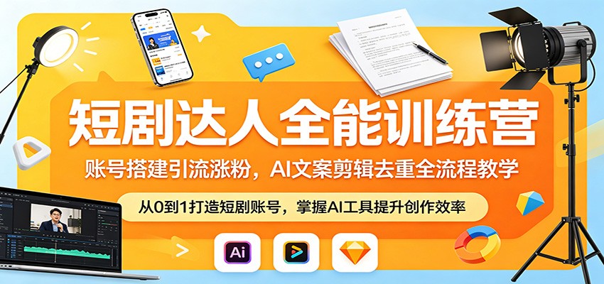 短剧达人全能训练营：账号搭建引流涨粉，AI 文案剪辑去重全流程教学-搞钱利器