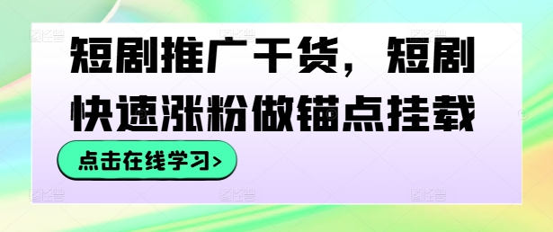 短剧推广干货，短剧快速涨粉做锚点挂载-搞钱利器