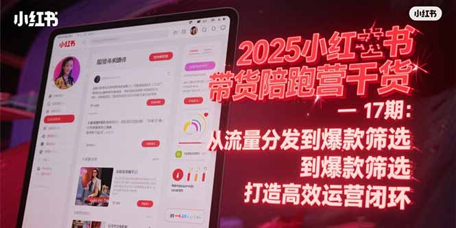 2025小红书带货陪跑营干货-17期：从流量分发到爆款筛选 打造高效运营闭环-搞钱利器