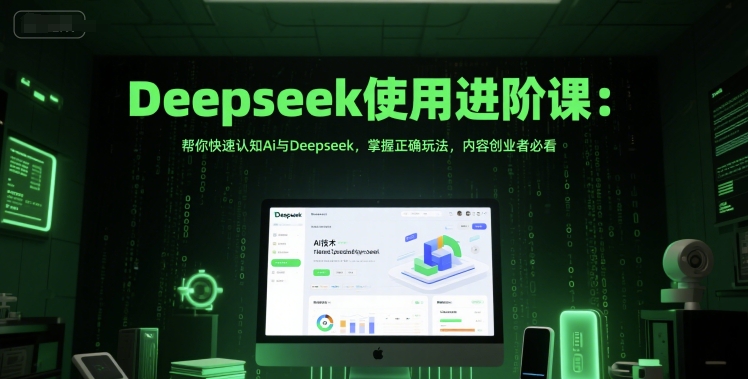Deepseek使用进阶课：帮你快速认知Ai与Deepseek，掌握正确玩法，内容创业者必看-搞钱利器