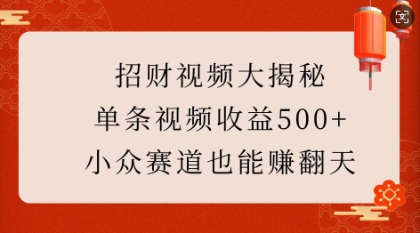 招财视频大揭秘：单条视频收益500+，小众赛道也能挣翻天!-搞钱利器