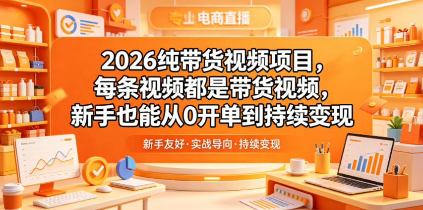 2026纯带货视频项目，每条视频都是带货视频，新手也能从0开单到持续变现-搞钱利器