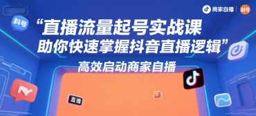 直播流量起号实战课，助你快速掌握抖音直播逻辑，高效启动商家自播-搞钱利器