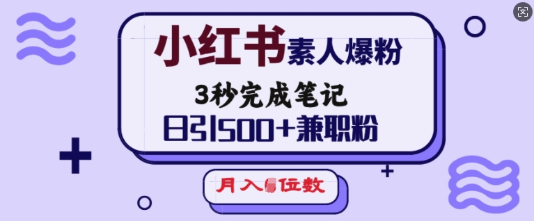 小红书素人爆粉，3秒完成笔记，日引500+兼职粉，月入5位数-搞钱利器