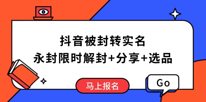 抖音被封转实名攻略，永久封禁也能限时解封，分享解封后高效选品技巧-搞钱利器