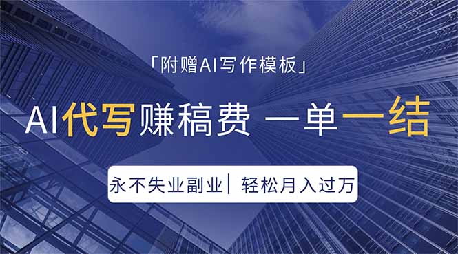 AI代写赚稿费，一单一结，永不失业副业，轻松月入过万【附AI写作模板】-搞钱利器