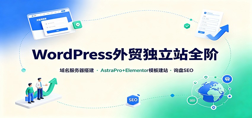 WordPress外贸独立站全阶:域名服务器搭建,AstraPro+Elementor模板建站与询盘询盘SEO-搞钱利器