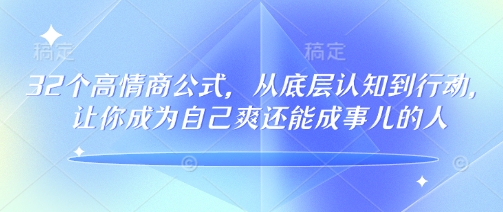 32个高情商公式，​从底层认知到行动，让你成为自己爽还能成事儿的人，133节完整版-搞钱利器