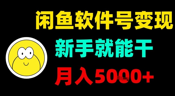 闲鱼软件号变现，新手就能干，月入5k+-搞钱利器