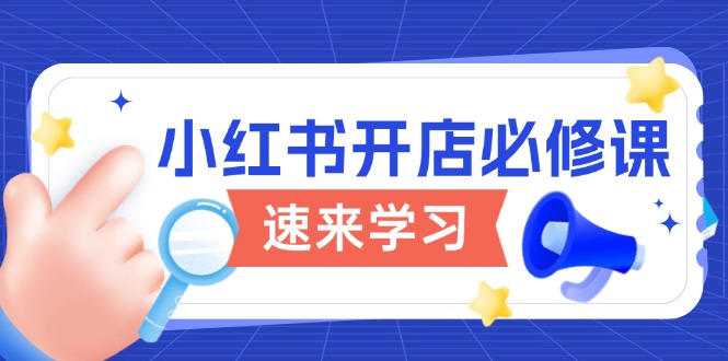 小红书开店必修课，详解开店流程与玩法规则，开启电商变现之旅-搞钱利器