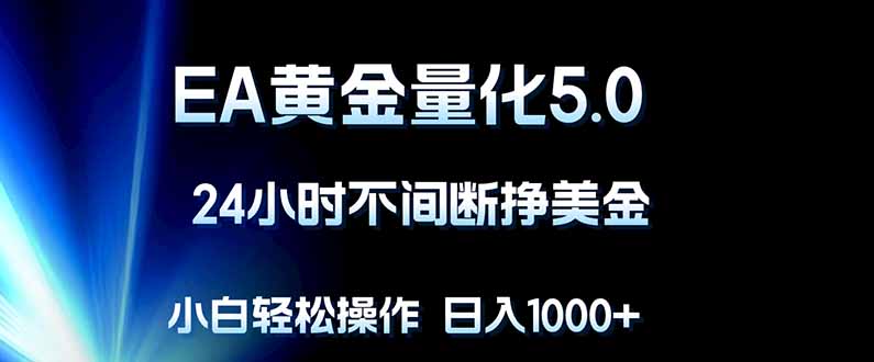 EA黄金量化5.0，24小时不间断挣美金，小白轻松上手，日入1000+-搞钱利器
