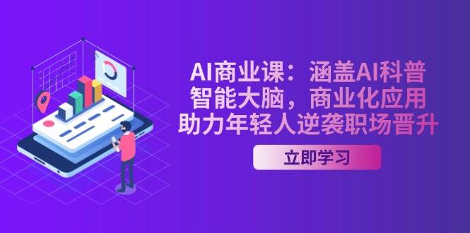 AI商业课：涵盖AI科普，智能大脑，商业化应用，助力年轻人逆袭职场晋升-搞钱利器