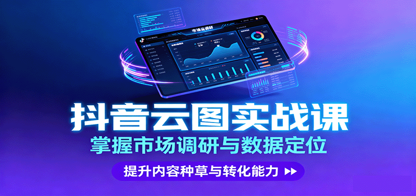 抖音云图实战，掌握市场调研与数据定位，提升内容种草与转化能力-搞钱利器