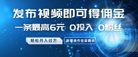 发布视频即可得佣金，一条最高6元，0投入 0粉丝  会发视频就行，月入过W，批量操作收益翻倍【揭秘】-搞钱利器