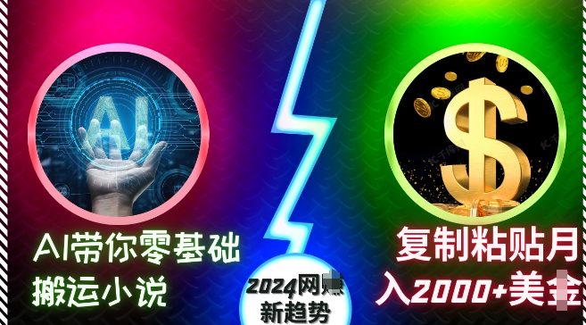 AI带你零基础搬运小说，复制粘贴月入2000+美刀，2024网创新趋势【揭秘】-搞钱利器