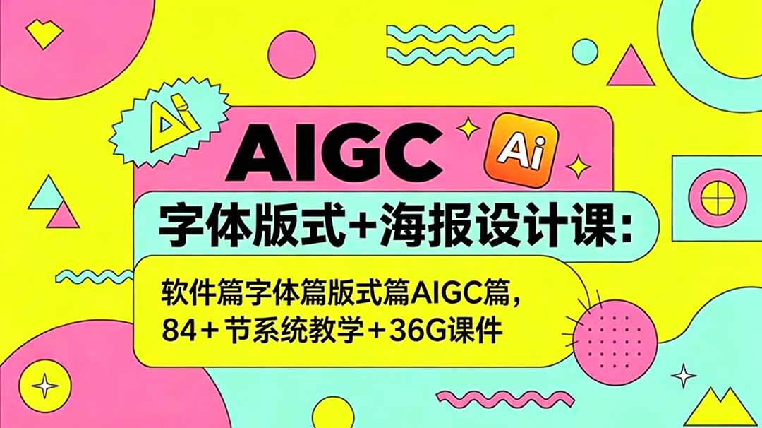 AIGC字体版式+海报设计课：软件篇字体篇版式篇AIGC篇，系统教学+36G课件-搞钱利器
