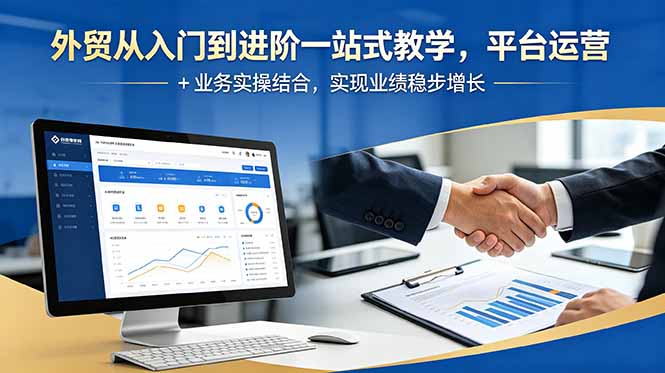 外贸从入门到进阶一站式教学，平台运营 + 业务实操结合，实现业绩稳步增长-搞钱利器
