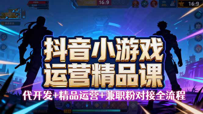 【抖音小游戏精品运营课】小白也可以操作，从0开始学小游戏运营，操作…-搞钱利器