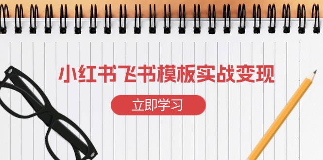 小红书飞书 模板实战变现：小红书快速起号，搭建一个赚钱的飞书模板-搞钱利器