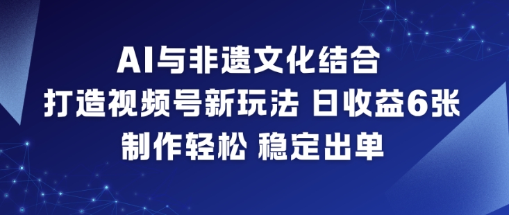 AI与非遗文化结合,打造视频号新玩法,日收益6张,制作轻松,稳定出单-搞钱利器