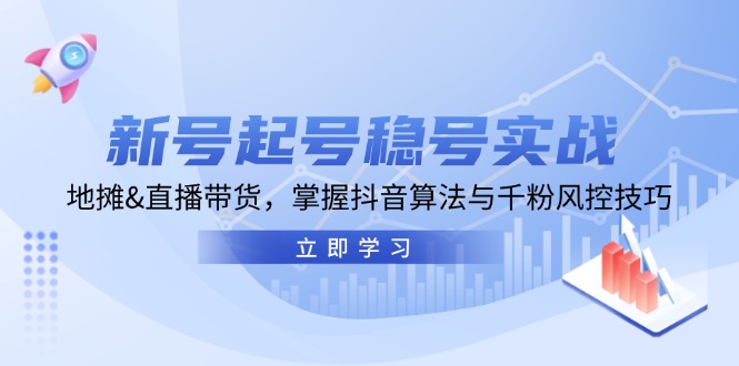 新号起号稳号实战：地摊&直播带货，掌握抖音算法与千粉风控技巧-搞钱利器