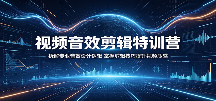 视频音效剪辑特训营：拆解专业音效设计逻辑，掌握剪辑技巧提升视频质感-搞钱利器
