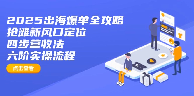 2025出海爆单全攻略：抢滩新风口定位+四步营收法+六阶实操流程-搞钱利器