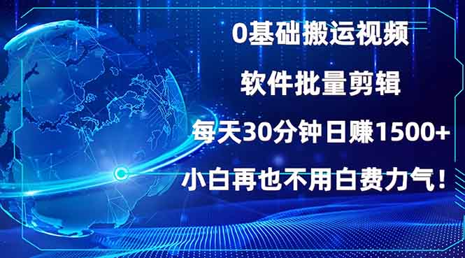 0基础搬运视频，批量剪辑，每天30分钟日赚1500+，小白再也不用白费…-搞钱利器