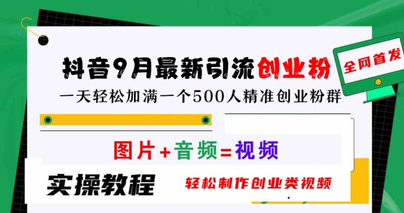 抖音9月最新引流创业粉，轻松制作创业类视频，一天轻松加满一个500人精准创业粉群【揭秘】-搞钱利器