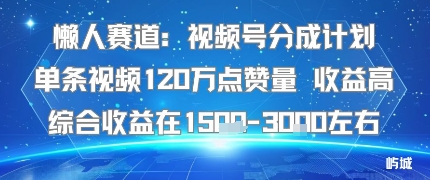 懒人赛道：视频号分成计划单条视频120W点赞量 收益高综合收益在1.5K左右-搞钱利器