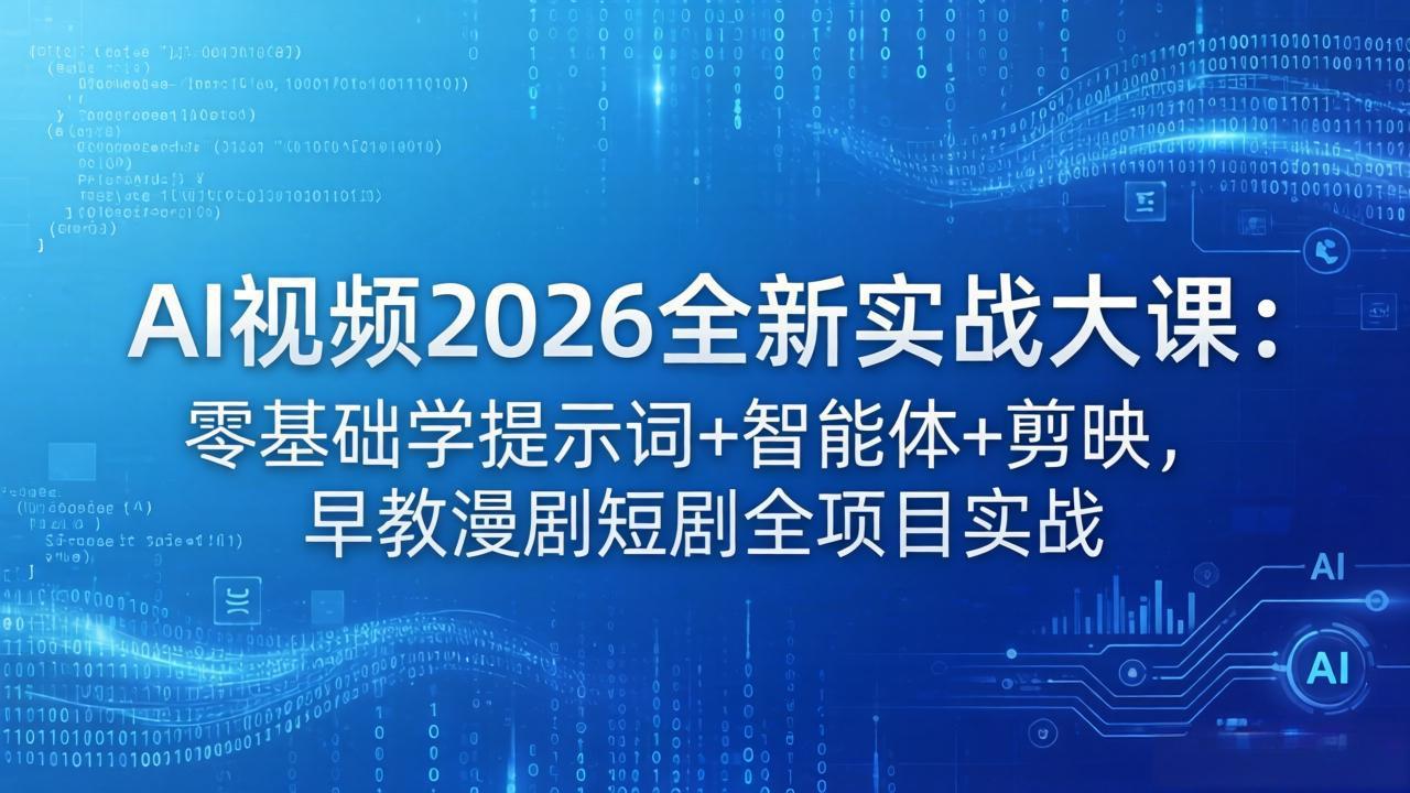 AI视频2026全新实战大课：零基础学提示词+智能体+剪映，早教漫剧短剧全项目实战-搞钱利器