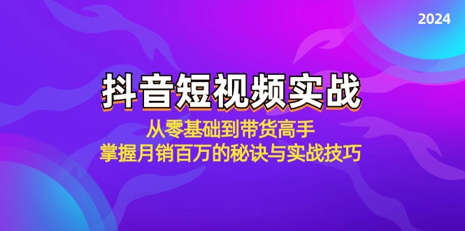 抖音短视频实战：从零基础到带货高手，掌握月销百万的秘诀与实战技巧-搞钱利器