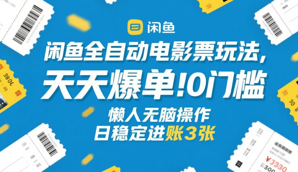 闲鱼全自动电影票玩法，天天爆单，0门槛，懒人无脑操作，日稳定进账3张+【揭秘】-搞钱利器